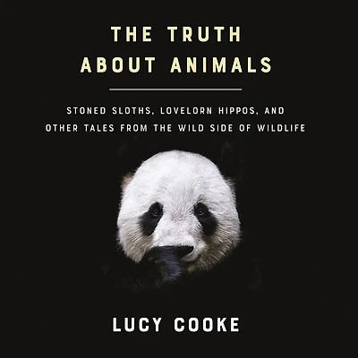 the Truth About Animals: Stoned Sloths, Lovelorn Hippos, and Other Tales from Wild Side of Wildlife
