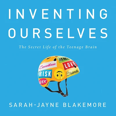 Inventing Ourselves: the Secret Life of Teenage Brain