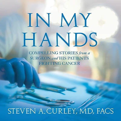 My Hands: Compelling Stories from a Surgeon and His Patients Fighting Cancer