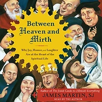Between Heaven and Mirth: Why Joy, Humor, Laughter Are at the Heart of Spiritual Life
