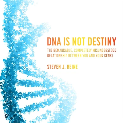 DNA Is Not Destiny: The Remarkable, Completely Misunderstood Relationship between You and Your Genes