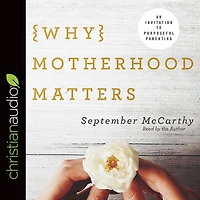 Why Motherhood Matters: An Invitation to Purposeful Parenting