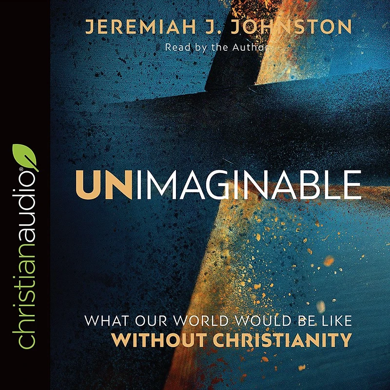 Unimaginable: What Our World Would Be Like Without Christianity
