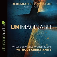 Unimaginable: What Our World Would Be Like Without Christianity