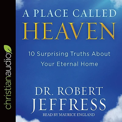 A Place Called Heaven: 10 Surprising Truths about Your Eternal Home