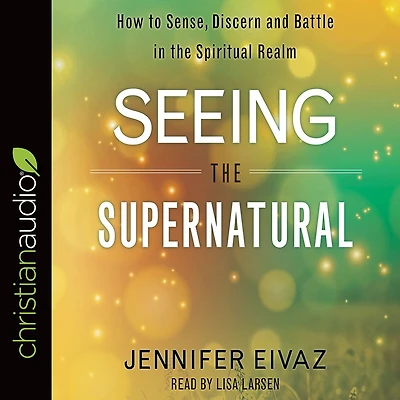 Seeing the Supernatural: How to Sense, Discern and Battle Spiritual Realm
