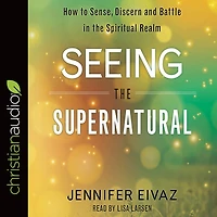 Seeing the Supernatural: How to Sense, Discern and Battle Spiritual Realm
