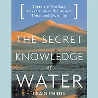 the Secret Knowledge of Water: There Are Two Easy Ways to Die Desert: Thirst and Drowning
