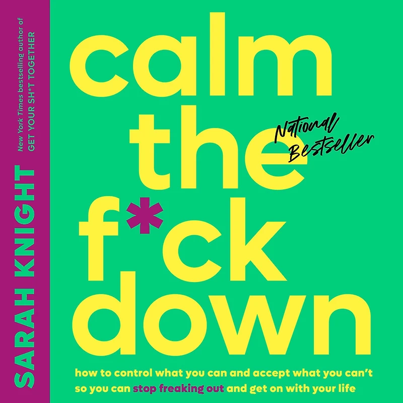 Calm the F*ck Down: How to Control What You Can and Accept Can't So Stop Freaking Out Get On With Your Life