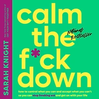 Calm the F*ck Down: How to Control What You Can and Accept Can't So Stop Freaking Out Get On With Your Life