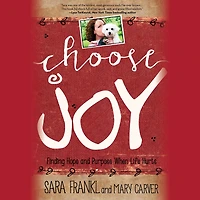 Choose Joy: Finding Hope and Purpose When Life Hurts