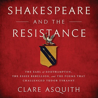 Shakespeare and the Resistance: Earl of Southampton, Essex Rebellion, Poems that Challenged Tudor Tyranny