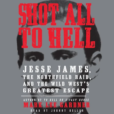 Shot All to Hell: Jesse James, the Northfield Raid, and Wild West's Greatest Escape