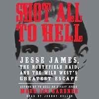 Shot All to Hell: Jesse James, the Northfield Raid, and Wild West's Greatest Escape