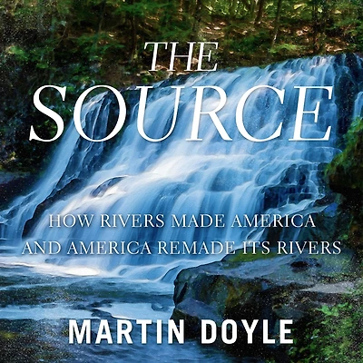 The Source: How Rivers Made America and Remade Its