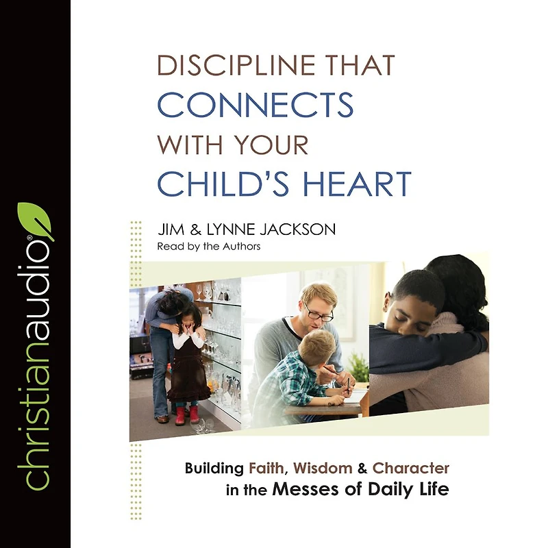 Discipline That Connects With Your Child's Heart: Building Faith, Wisdom, and Character the Messes of Daily Life