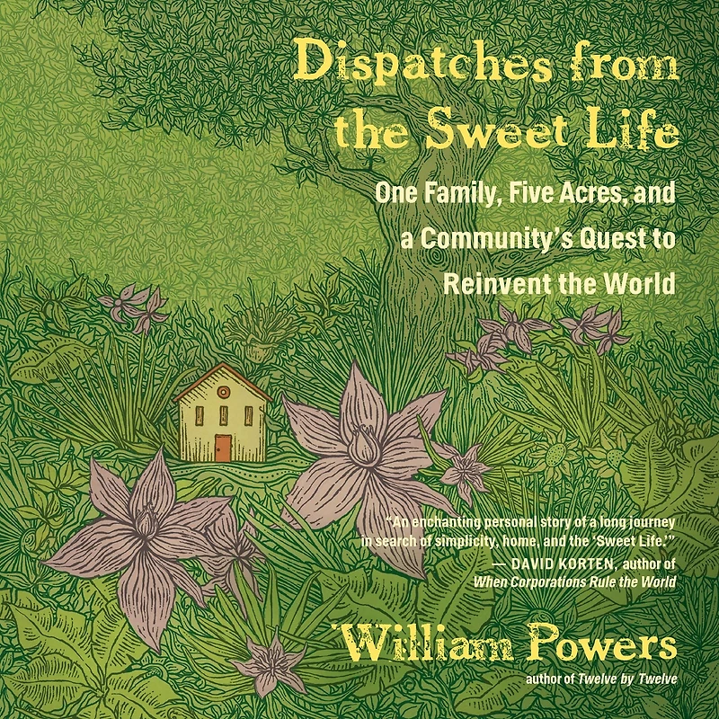 Dispatches from the Sweet Life: One Family, Five Acres, and a Community's Quest to Reinvent World