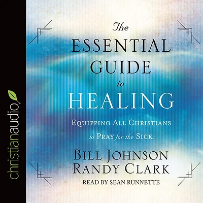 the Essential Guide to Healing: Equipping All Christians Pray for Sick