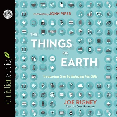 The Things of Earth: Treasuring God by Enjoying His Gifts