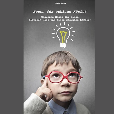 Essen für schlaue Köpfe!: Gesundes Essen für einen cleveren Kopf und einen gesunden Körper!