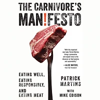 The Carnivore's Manifesto: Eating Well, Responsibly, and Meat