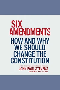 Six Amendments: How and Why We Should Change the Constitution