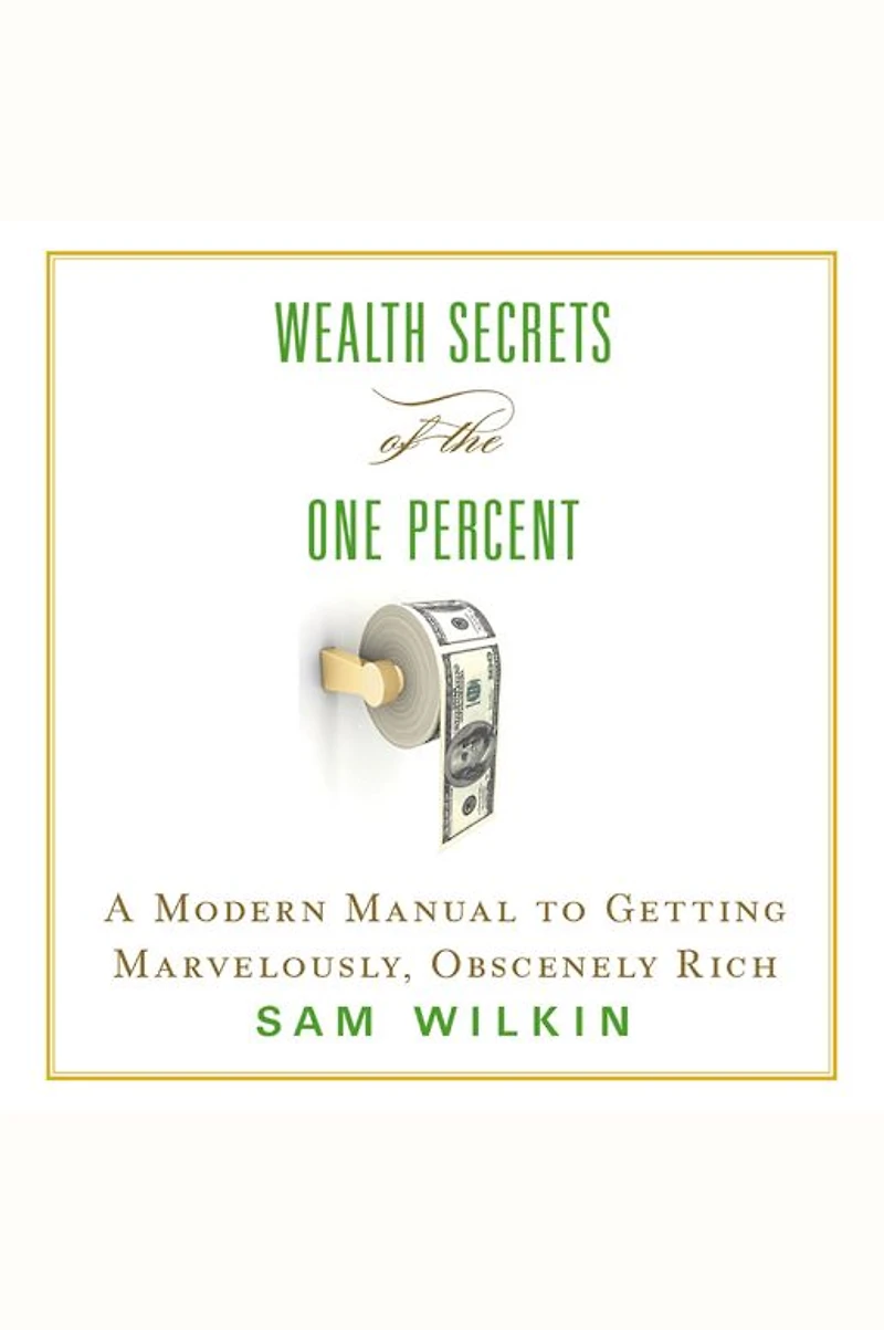 Wealth Secrets of the One Percent: A Modern Manual to Getting Marvelously, Obscenely Rich