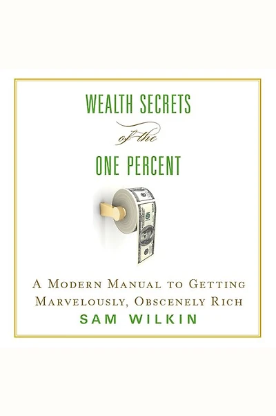 Wealth Secrets of the One Percent: A Modern Manual to Getting Marvelously, Obscenely Rich