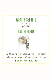 Wealth Secrets of the One Percent: A Modern Manual to Getting Marvelously, Obscenely Rich