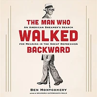 the Man Who Walked Backward: An American Dreamer's Search for Meaning Great Depression