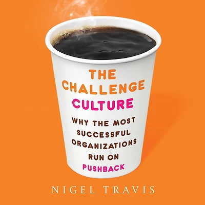 the Challenge Culture: Why Most Successful Organizations Run on Pushback