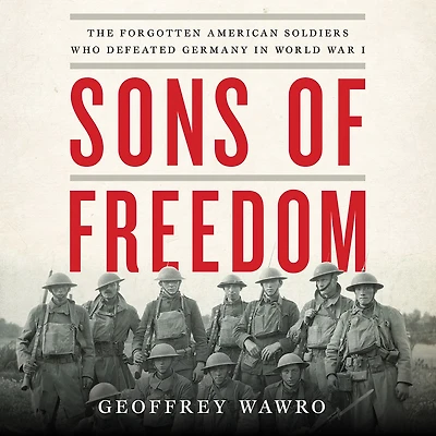 Sons of Freedom: The Forgotten American Soldiers Who Defeated Germany World War I