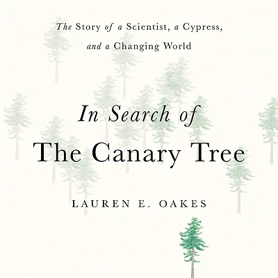 Search of The Canary Tree: Story a Scientist, Cypress, and Changing World