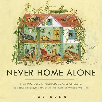 Never Home Alone: From Microbes to Millipedes, Camel Crickets, and Honeybees, the Natural History of Where We Live