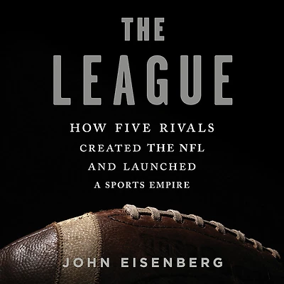 the League: How Five Rivals Created NFL and Launched a Sports Empire