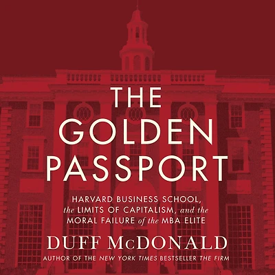 the Golden Passport: Harvard Business School, Limits of Capitalism, and Moral Failure MBA Elite