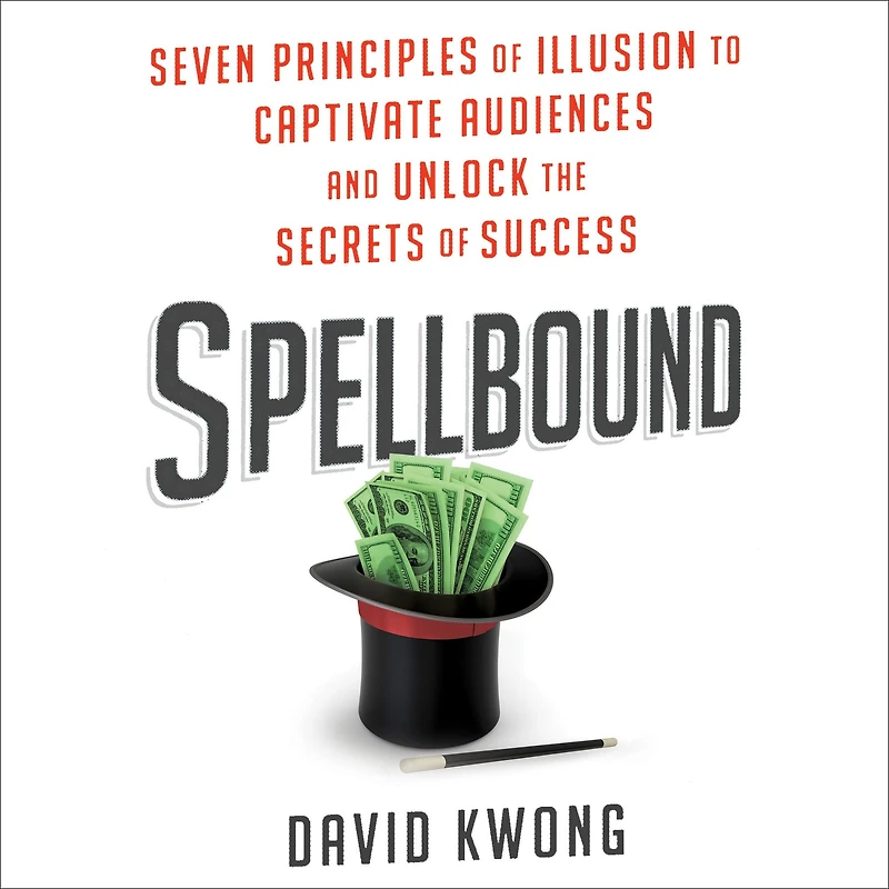 Spellbound: Seven Principles of Illusion to Captivate Audiences and Unlock the Secrets Success