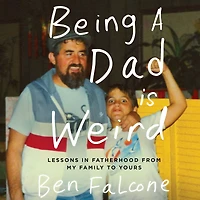 Being a Dad Is Weird: Lessons Fatherhood from My Family to Yours