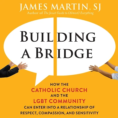 Building a Bridge: How the Catholic Church and LGBT Community Can Enter into Relationship of Respect, Compassion, Sensitivity