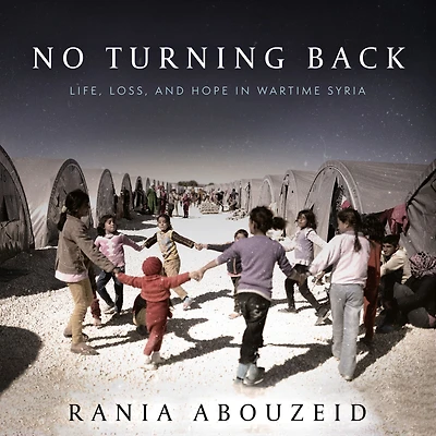 No Turning Back: Life, Loss, and Hope Wartime Syria