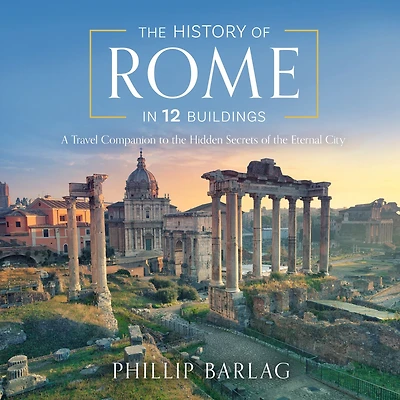 The History of Rome 12 Buildings: A Travel Companion to Hidden Secrets Eternal City