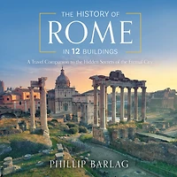 The History of Rome 12 Buildings: A Travel Companion to Hidden Secrets Eternal City