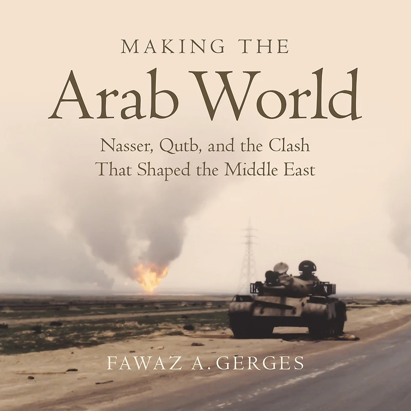 Making the Arab World: Nasser, Qutb, and Clash That Shaped Middle East