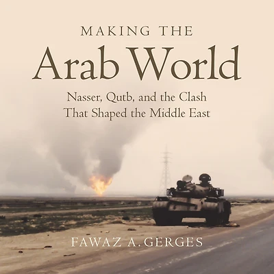 Making the Arab World: Nasser, Qutb, and Clash That Shaped Middle East