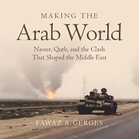 Making the Arab World: Nasser, Qutb, and Clash That Shaped Middle East