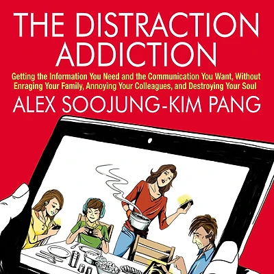 the Distraction Addiction: Getting Information You Need and Communication Want, Without Enraging Your Family, Annoying Colleagues, Destroying Soul