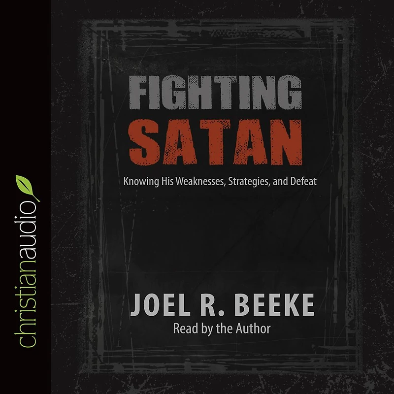 Fighting Satan: Knowing His Weaknesses, Strategies, and Defeat
