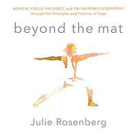 Beyond the Mat: Achieve Focus, Presence, and Enlightened Leadership through Principles Practice of Yoga