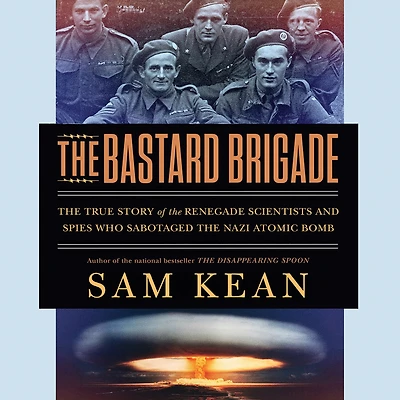 the Bastard Brigade: True Story of Renegade Scientists and Spies Who Sabotaged Nazi Atomic Bomb