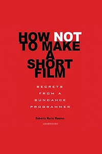 How Not to Make a Short Film: Secrets from Sundance Programmer